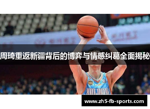 周琦重返新疆背后的博弈与情感纠葛全面揭秘