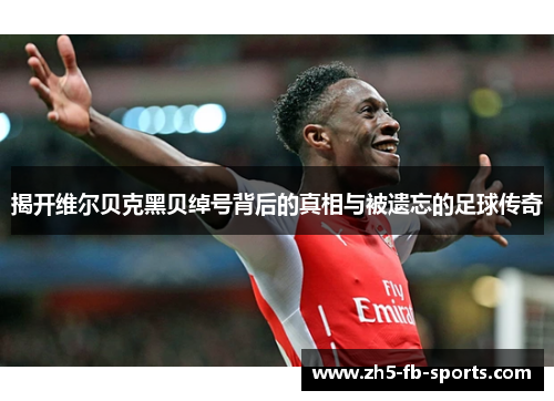 揭开维尔贝克黑贝绰号背后的真相与被遗忘的足球传奇