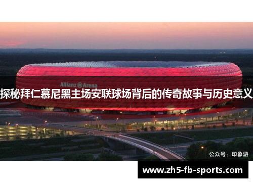 探秘拜仁慕尼黑主场安联球场背后的传奇故事与历史意义