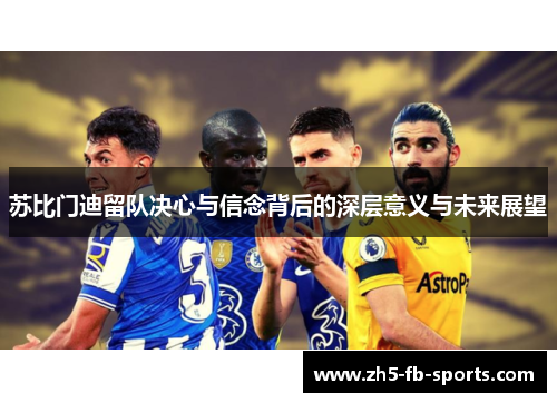 苏比门迪留队决心与信念背后的深层意义与未来展望