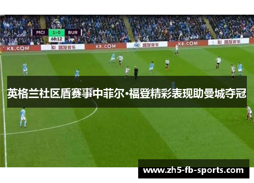 英格兰社区盾赛事中菲尔·福登精彩表现助曼城夺冠 英格兰社区盾赛事中菲尔·福登精彩表现助曼城夺冠