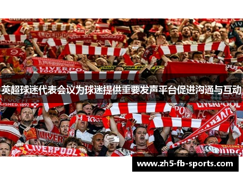英超球迷代表会议为球迷提供重要发声平台促进沟通与互动