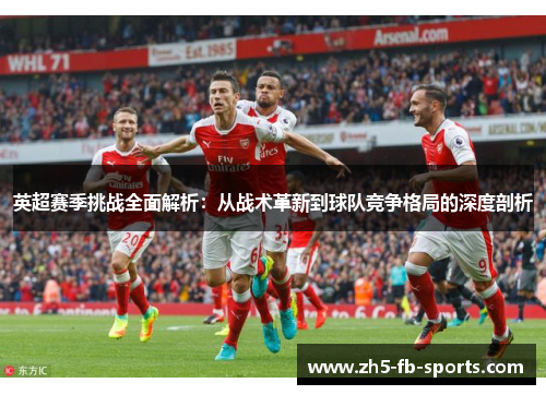 英超赛季挑战全面解析：从战术革新到球队竞争格局的深度剖析