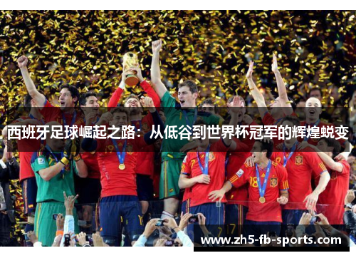 西班牙足球崛起之路：从低谷到世界杯冠军的辉煌蜕变