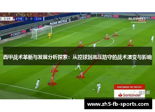 西甲战术革新与发展分析探索：从控球到高压防守的战术演变与影响