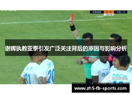 谢晖执教亚泰引发广泛关注背后的原因与影响分析