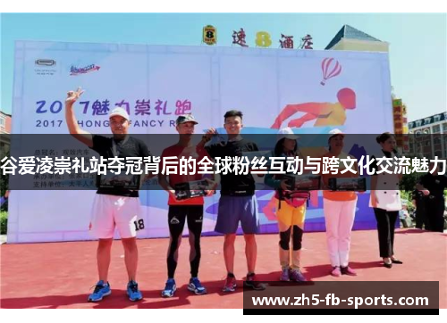 谷爱凌崇礼站夺冠背后的全球粉丝互动与跨文化交流魅力