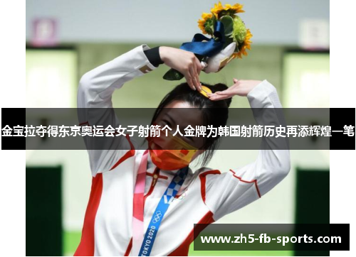 金宝拉夺得东京奥运会女子射箭个人金牌为韩国射箭历史再添辉煌一笔