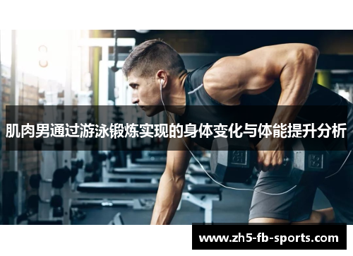 肌肉男通过游泳锻炼实现的身体变化与体能提升分析