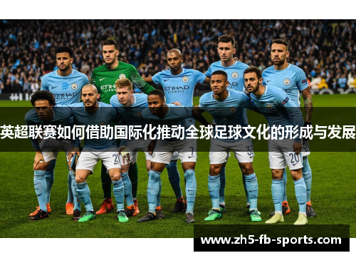 英超联赛如何借助国际化推动全球足球文化的形成与发展