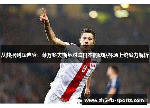 从数据到压迫感：莱万多夫斯基对阵日本的欧联杯场上统治力解析