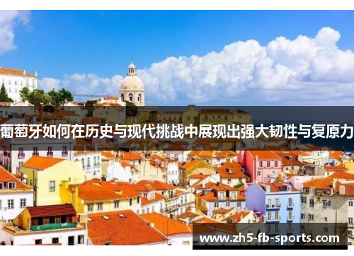 葡萄牙如何在历史与现代挑战中展现出强大韧性与复原力