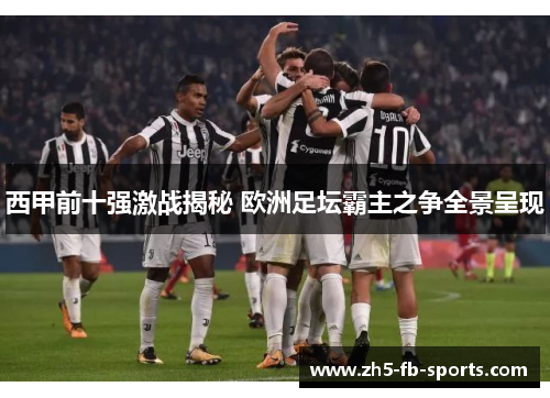 西甲前十强激战揭秘 欧洲足坛霸主之争全景呈现 西甲前十强激战揭秘 欧洲足坛霸主之争全景呈现