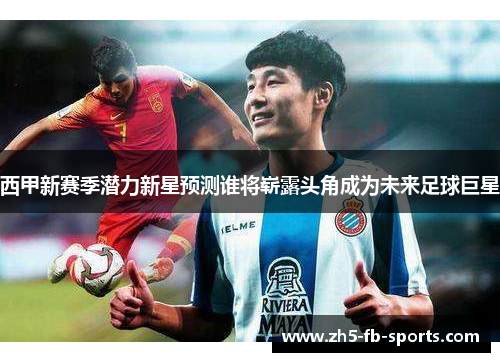 西甲新赛季潜力新星预测谁将崭露头角成为未来足球巨星
