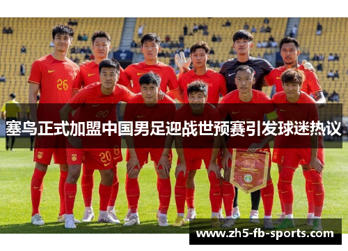 塞鸟正式加盟中国男足迎战世预赛引发球迷热议