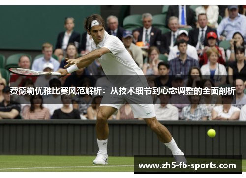 费德勒优雅比赛风范解析：从技术细节到心态调整的全面剖析