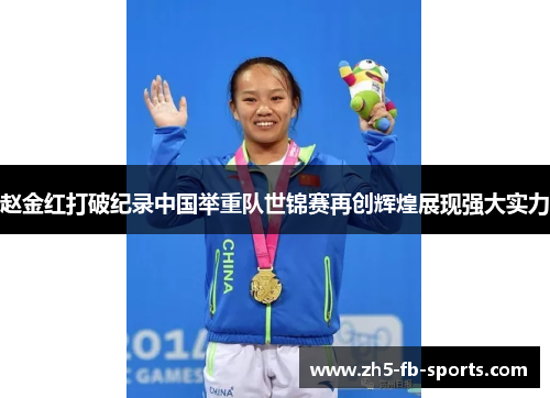 赵金红打破纪录中国举重队世锦赛再创辉煌展现强大实力
