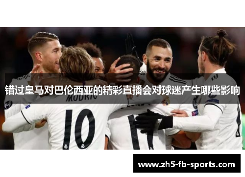 错过皇马对巴伦西亚的精彩直播会对球迷产生哪些影响 错过皇马对巴伦西亚的精彩直播会对球迷产生哪些影响
