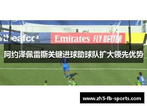 阿约泽佩雷斯关键进球助球队扩大领先优势 阿约泽佩雷斯关键进球助球队扩大领先优势