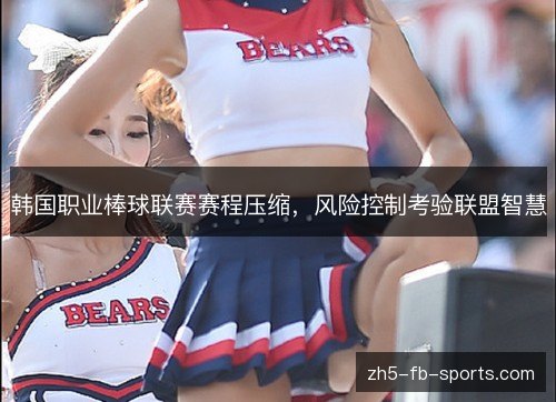 韩国职业棒球联赛赛程压缩,风险控制考验联盟智慧 韩国职业棒球联赛赛程压缩,风险控制考验联盟智慧