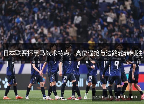 日本联赛杯黑马战术特点，高位逼抢与边路轮转制胜